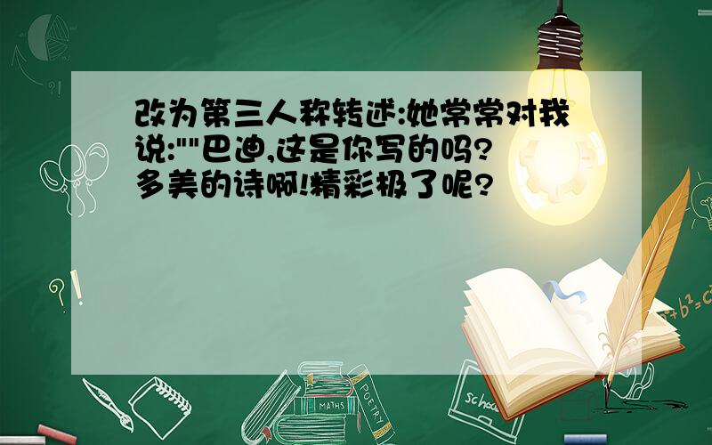 改为第三人称转述:她常常对我说:""巴迪,这是你写的吗?多美的诗啊!精彩极了呢?