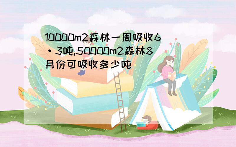 10000m2森林一周吸收6·3吨,50000m2森林8月份可吸收多少吨