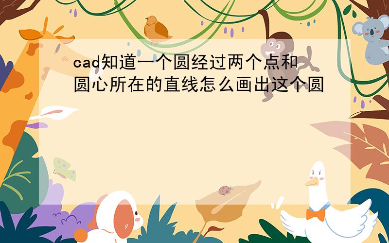 cad知道一个圆经过两个点和圆心所在的直线怎么画出这个圆