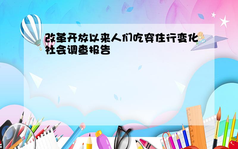 改革开放以来人们吃穿住行变化社会调查报告