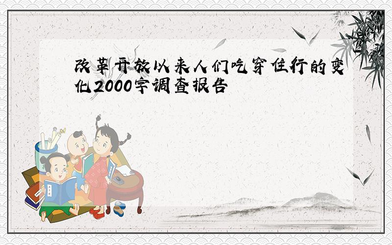 改革开放以来人们吃穿住行的变化2000字调查报告