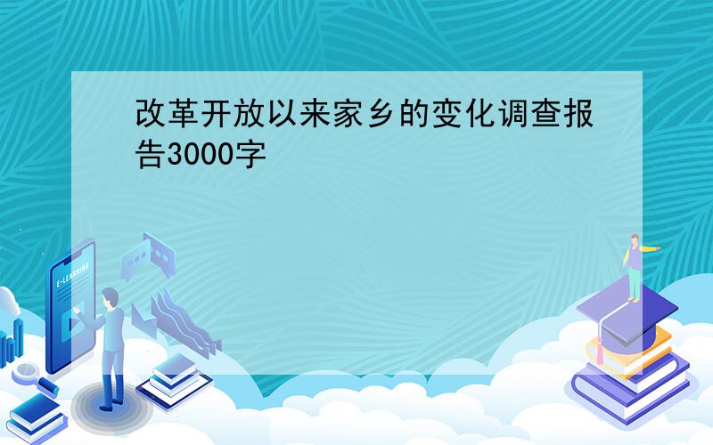 改革开放以来家乡的变化调查报告3000字