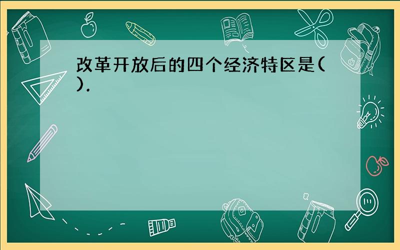 改革开放后的四个经济特区是().