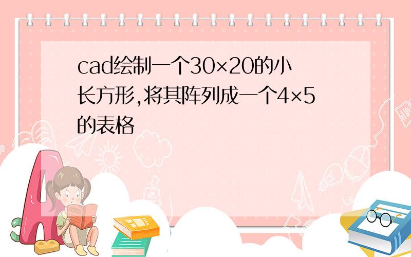 cad绘制一个30×20的小长方形,将其阵列成一个4×5的表格