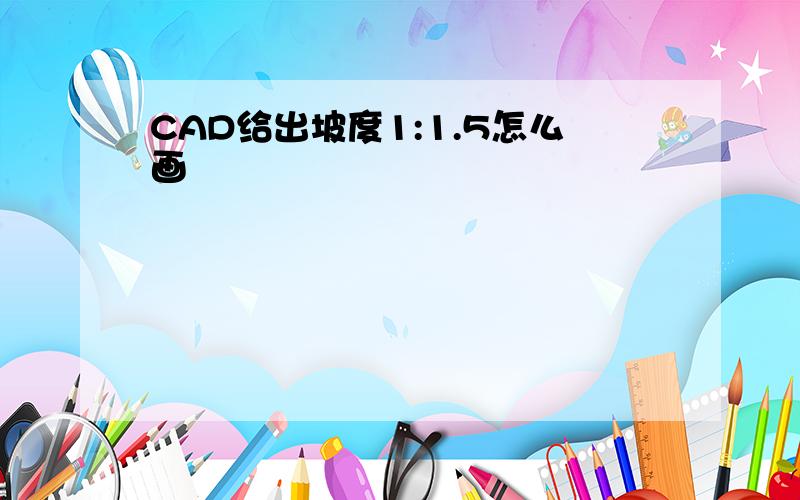 CAD给出坡度1:1.5怎么画