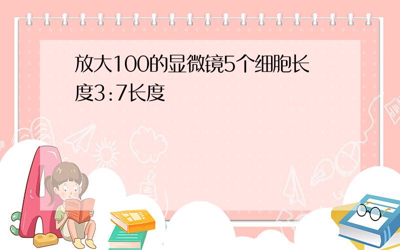 放大100的显微镜5个细胞长度3:7长度