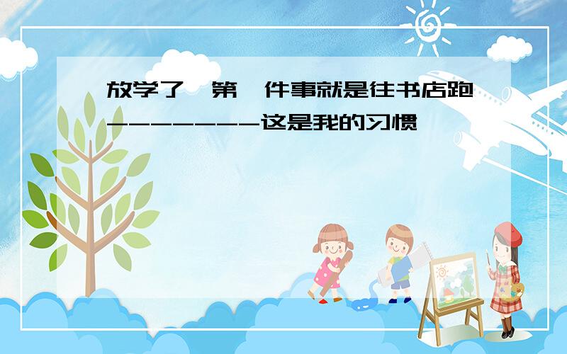 放学了,第一件事就是往书店跑-------这是我的习惯