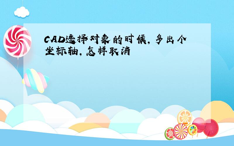 CAD选择对象的时候,多出个坐标轴,怎样取消