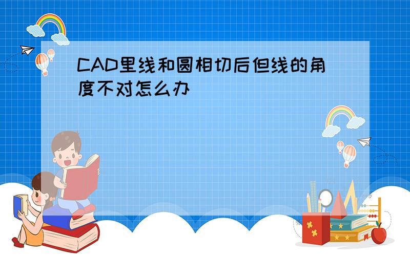 CAD里线和圆相切后但线的角度不对怎么办