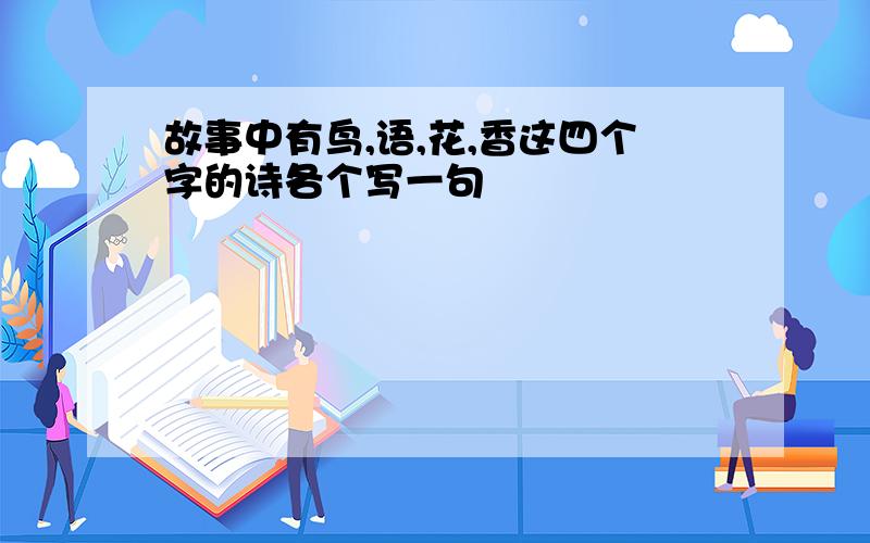 故事中有鸟,语,花,香这四个字的诗各个写一句