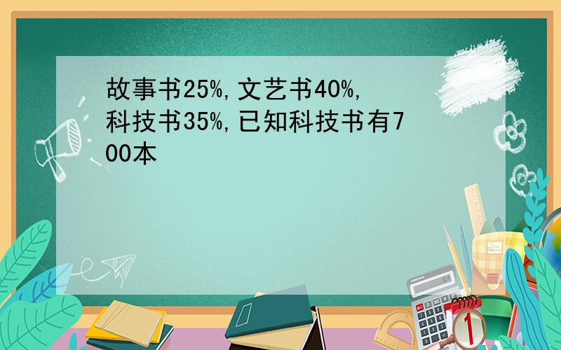 故事书25%,文艺书40%,科技书35%,已知科技书有700本