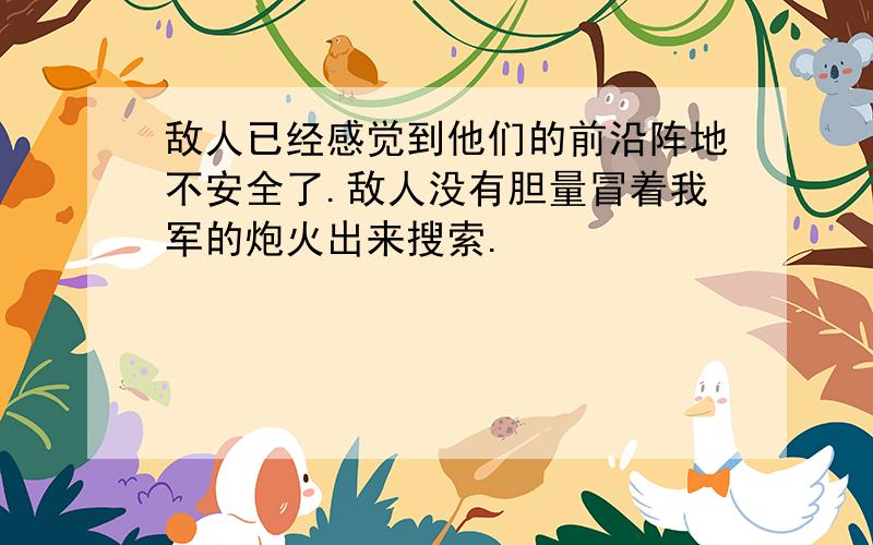 敌人已经感觉到他们的前沿阵地不安全了.敌人没有胆量冒着我军的炮火出来搜索.