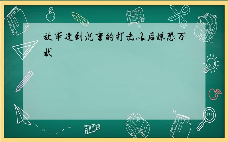 敌军遭到沉重的打击以后惊恐万状