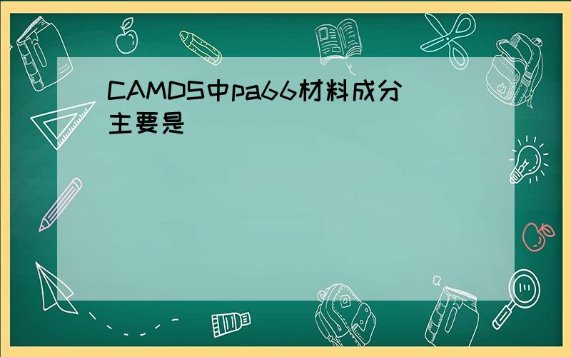 CAMDS中pa66材料成分主要是