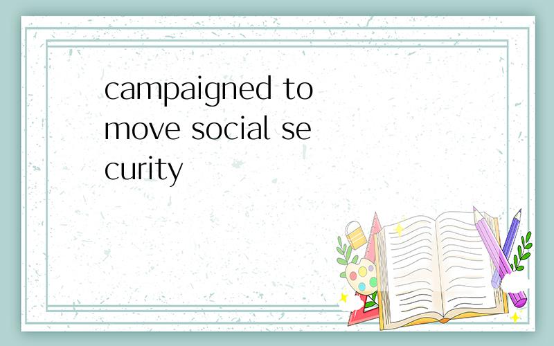 campaigned to move social security