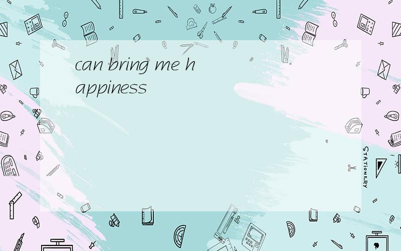 can bring me happiness