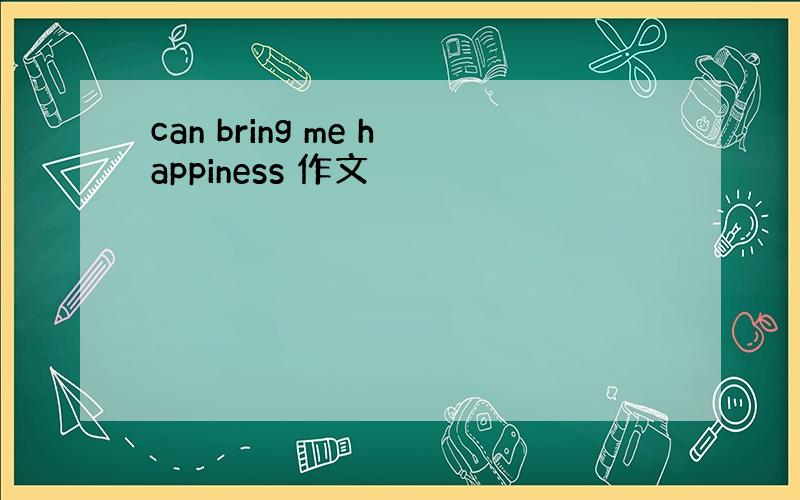 can bring me happiness 作文