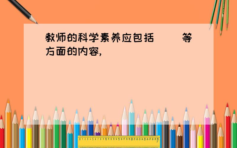 教师的科学素养应包括( )等方面的内容,