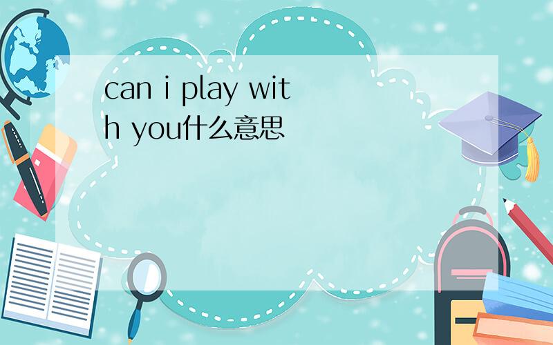 can i play with you什么意思