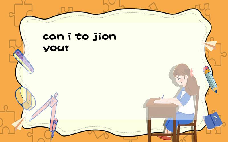 can i to jion your