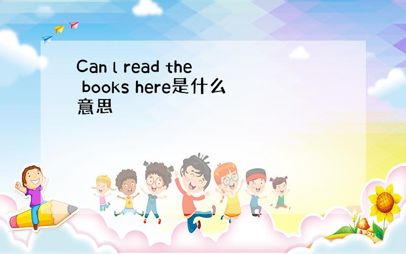 Can l read the books here是什么意思