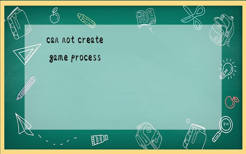 can not create game process