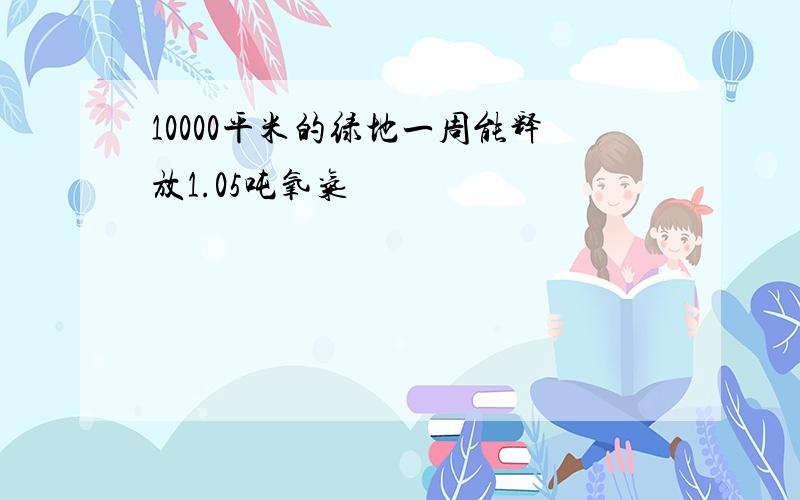 10000平米的绿地一周能释放1.05吨氧气