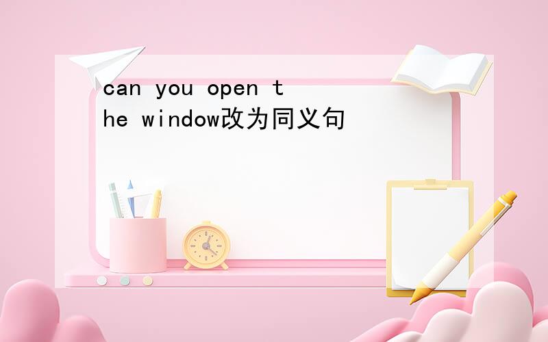 can you open the window改为同义句