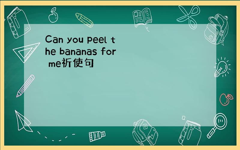 Can you peel the bananas for me祈使句