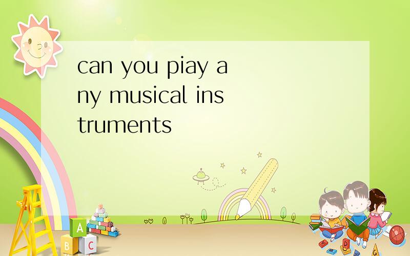 can you piay any musical instruments