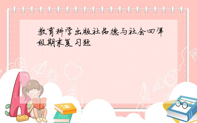 教育科学出版社品德与社会四年级期末复习题