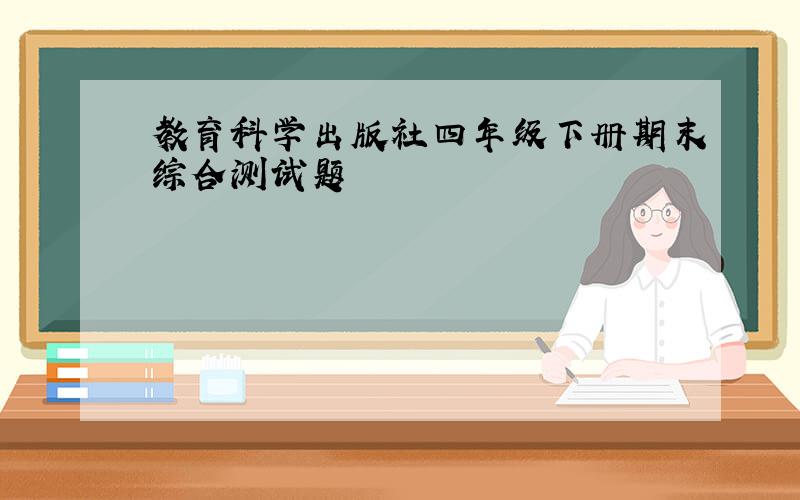 教育科学出版社四年级下册期末综合测试题