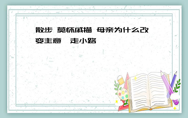 散步 莫怀戚描 母亲为什么改变主意,走小路