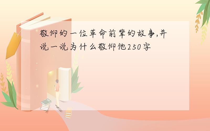 敬仰的一位革命前辈的故事,并说一说为什么敬仰他250字