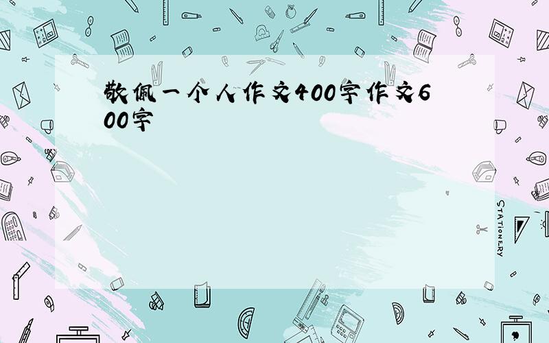 敬佩一个人作文400字作文600字