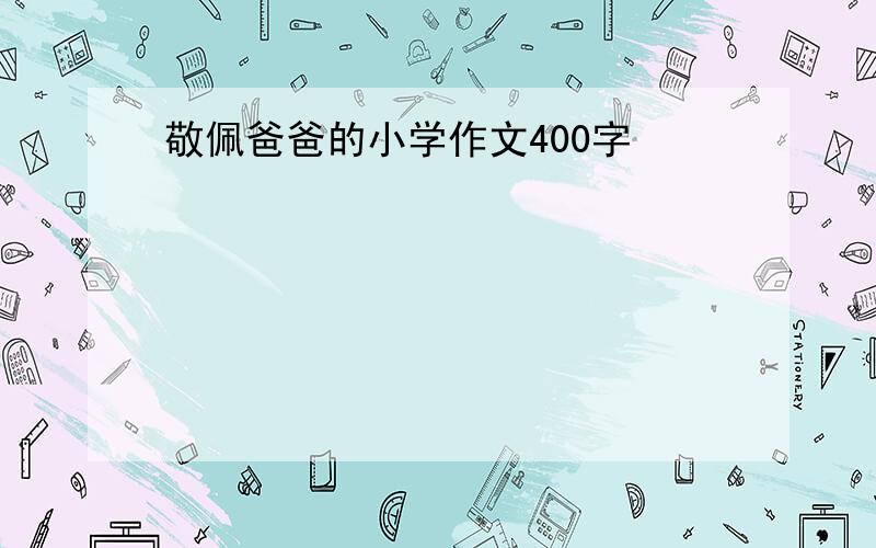 敬佩爸爸的小学作文400字