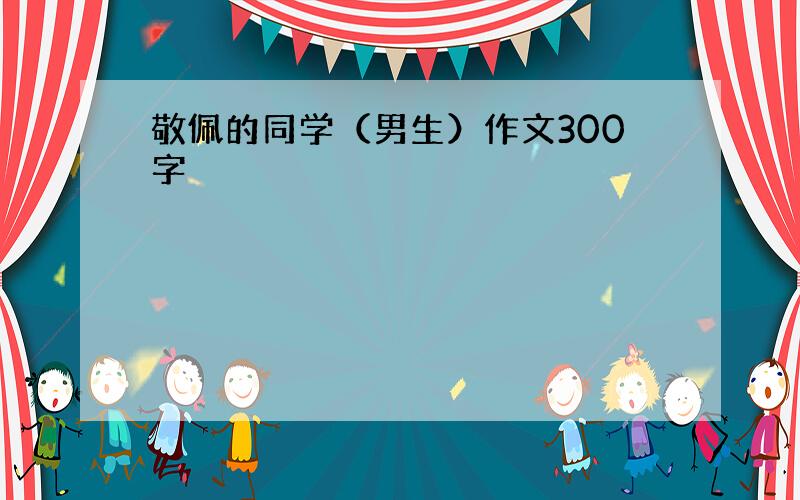 敬佩的同学（男生）作文300字