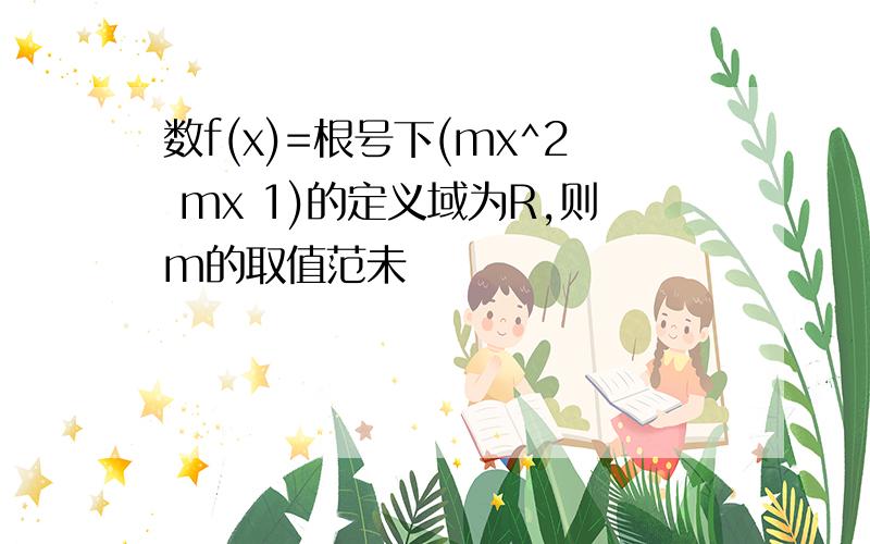 数f(x)=根号下(mx^2 mx 1)的定义域为R,则m的取值范未