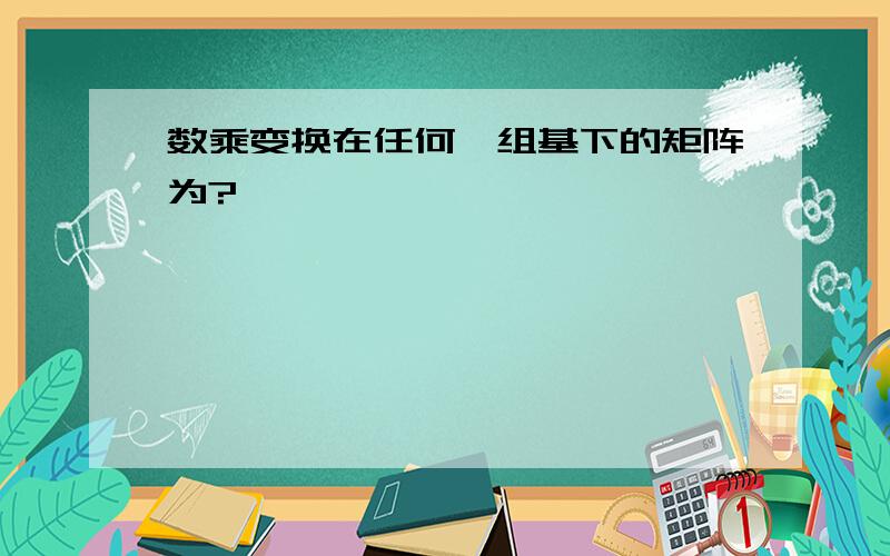 数乘变换在任何一组基下的矩阵为?