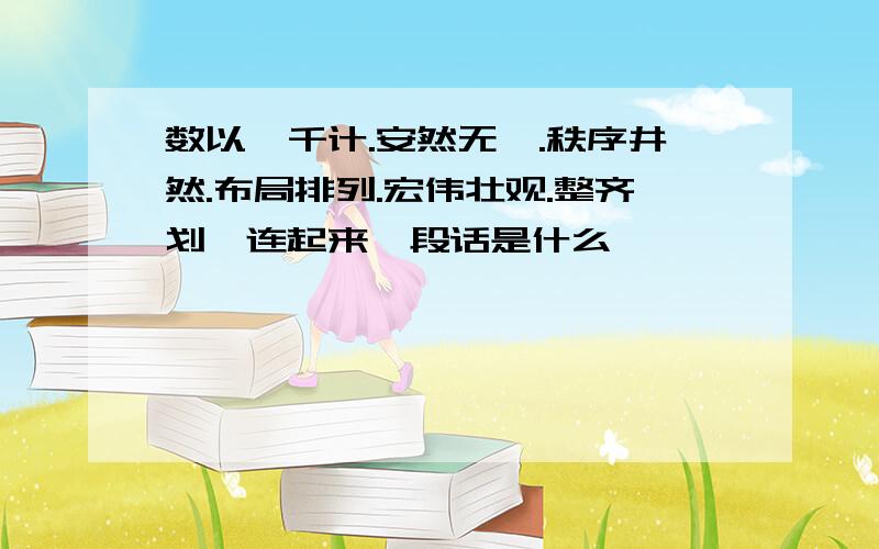 数以一千计.安然无恙.秩序井然.布局排列.宏伟壮观.整齐划一连起来一段话是什么