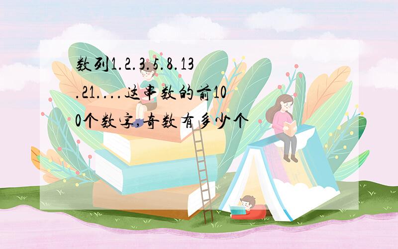 数列1.2.3.5.8.13.21....这串数的前100个数字,奇数有多少个