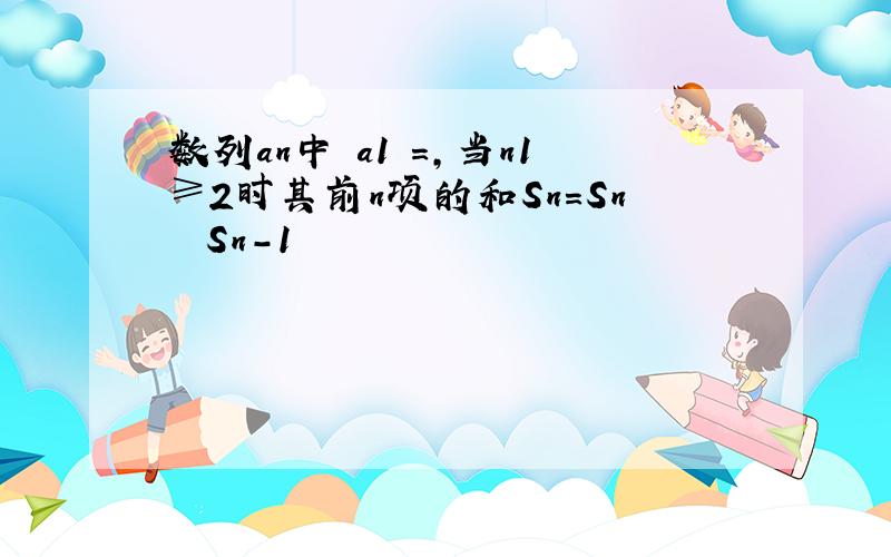 数列an中 a1 =,当n1≥2时其前n项的和Sn=Sn² Sn-1