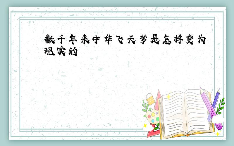 数千年来中华飞天梦是怎样变为现实的