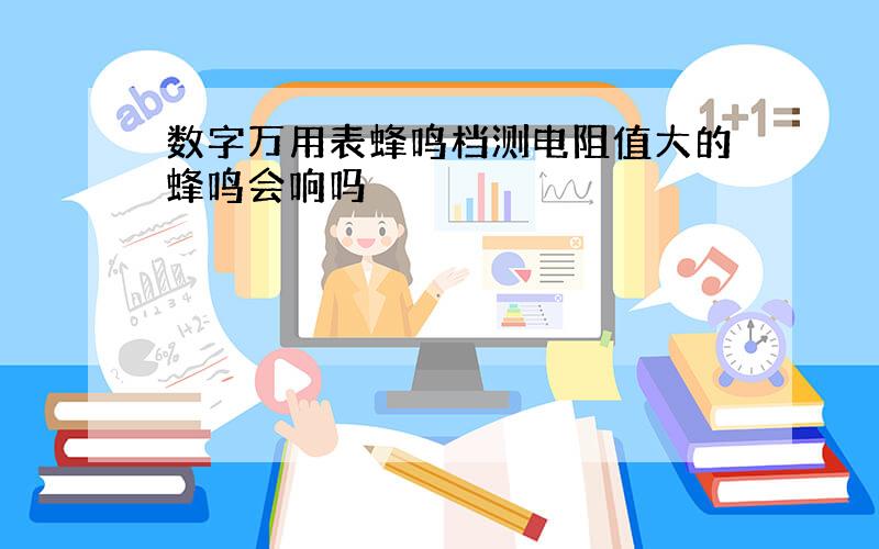 数字万用表蜂鸣档测电阻值大的蜂鸣会响吗