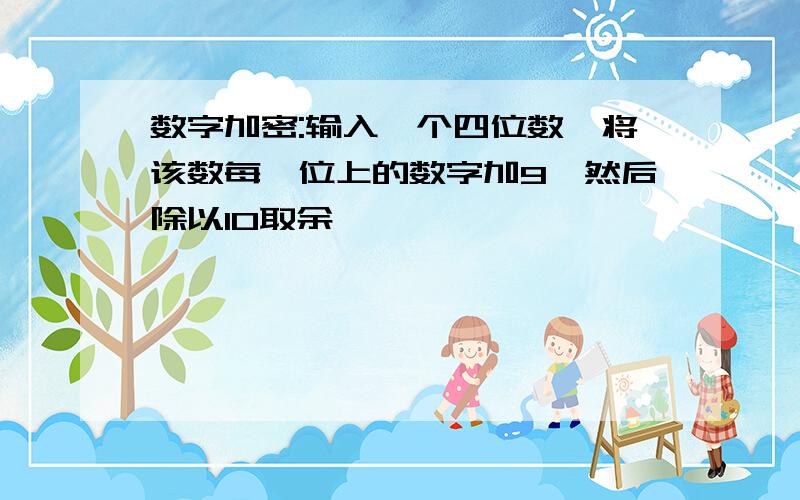 数字加密:输入一个四位数,将该数每一位上的数字加9,然后除以10取余