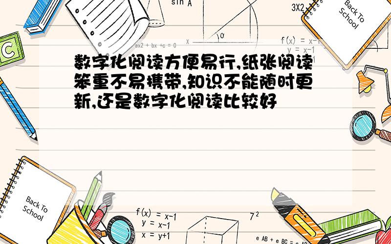 数字化阅读方便易行,纸张阅读笨重不易携带,知识不能随时更新,还是数字化阅读比较好