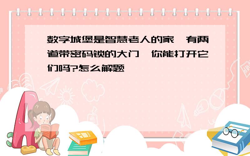 数字城堡是智慧老人的家,有两道带密码锁的大门,你能打开它们吗?怎么解题