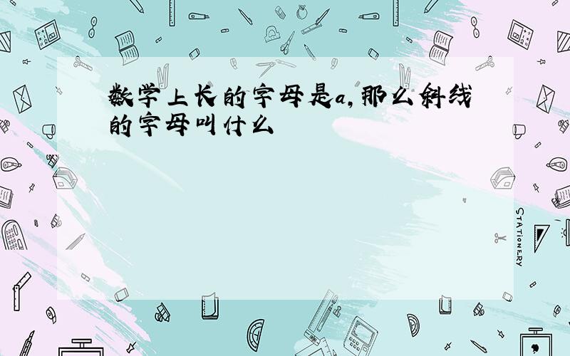 数学上长的字母是a,那么斜线的字母叫什么