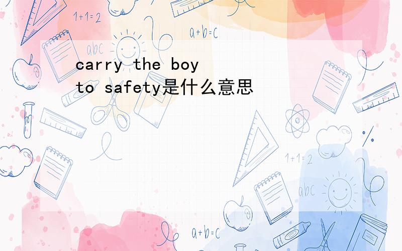 carry the boy to safety是什么意思