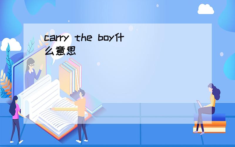 carry the boy什么意思